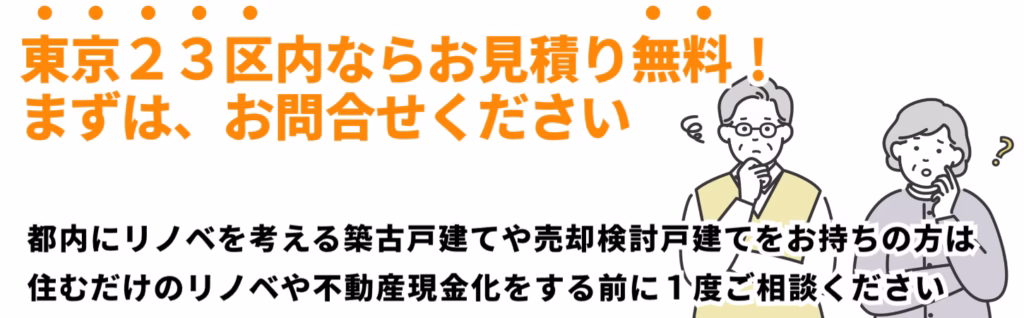 東京２３区内、都内でリノベを考える築古戸建て（自宅や空き家、相続戸建て）や売却検討戸建てをお持ちなら、まずは住むだけリノベや不動産現金化する前に自宅で大家さん生活をご検討ください。都内の戸建てならお見積り無料！
機や対策にも大好評です。